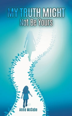 My Truth Might Not Be Yours by McCabe, Anna