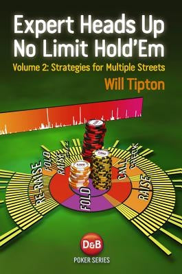 Expert Heads Up No Limit Hold'em Play: Strategies for Multiple Streets by Tipton, Will