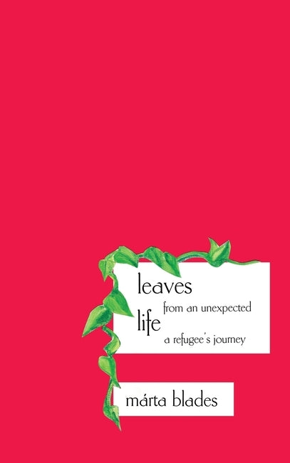 Leaves from an Unexpected Life: A Refugee's Journey by Blades, Márta
