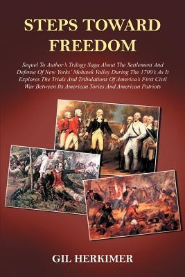 Steps Toward Freedom: Sequel To Author's Trilogy Saga About The Settlement And Defense Of New Yorks' Mohawk Valley During The 1700's As It E by Herkimer, Gil