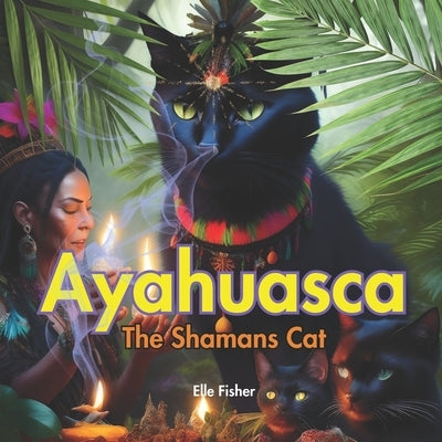 Ayahuasca, The Shamans Cat by Fisher, Elle