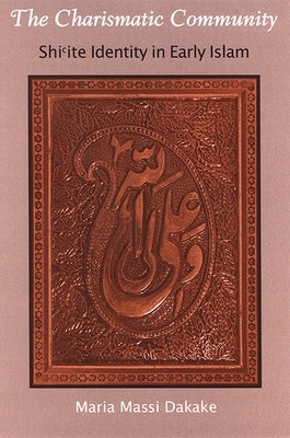 The Charismatic Community: Shiʿite Identity in Early Islam by Dakake, Maria Massi