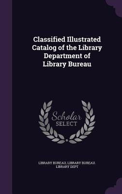 Classified Illustrated Catalog of the Library Department of Library Bureau by Library Bureau
