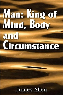 Man: King of Mind, Body, and Circumstance by Allen, James