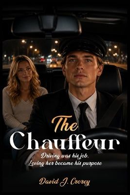 The Chauffeur: Driving was his Job Loving her became his Purpose by J. Crorey, David