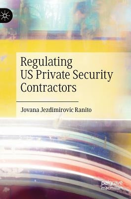 Regulating Us Private Security Contractors by Jezdimirovic Ranito, Jovana