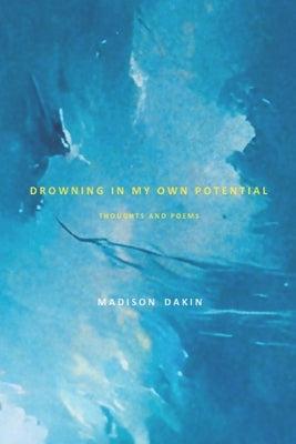 Drowning in my own Potential: Thoughts and Poems by Dakin, Madison