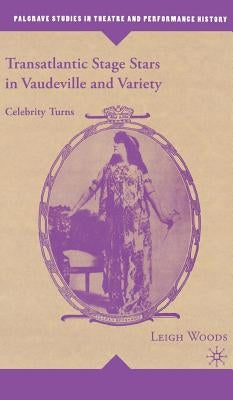Transatlantic Stage Stars in Vaudeville and Variety: Celebrity Turns by Woods, L.