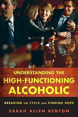 Understanding the High-Functioning Alcoholic: Breaking the Cycle and Finding Hope by Benton, Sarah Allen