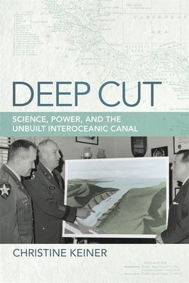 Deep Cut: Science, Power, and the Unbuilt Interoceanic Canal by Keiner, Christine