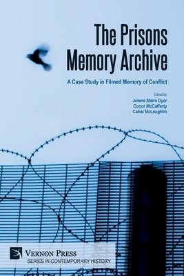 The Prisons Memory Archive: a Case Study in Filmed Memory of Conflict by Mairs Dyer, Jolene