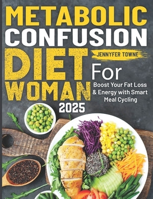 Metabolic Confusion Diet For Woman: Boost Your Fat Loss & Energy with Smart Meal Cycling by Towne, Jennyfer