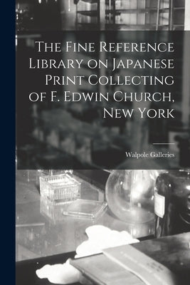 The Fine Reference Library on Japanese Print Collecting of F. Edwin Church, New York by Walpole Galleries (New York, N. Y. ).