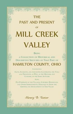 The Past and Present of Mill Creek Valley: Being a Collection of Historical and Descriptive Sketches of that Part of Hamilton County, Ohio by Teetor, Henry B.