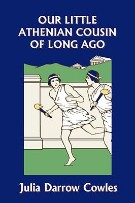 Our Little Athenian Cousin of Long Ago (Yesterday's Classics) by Cowles, Julia Darrow