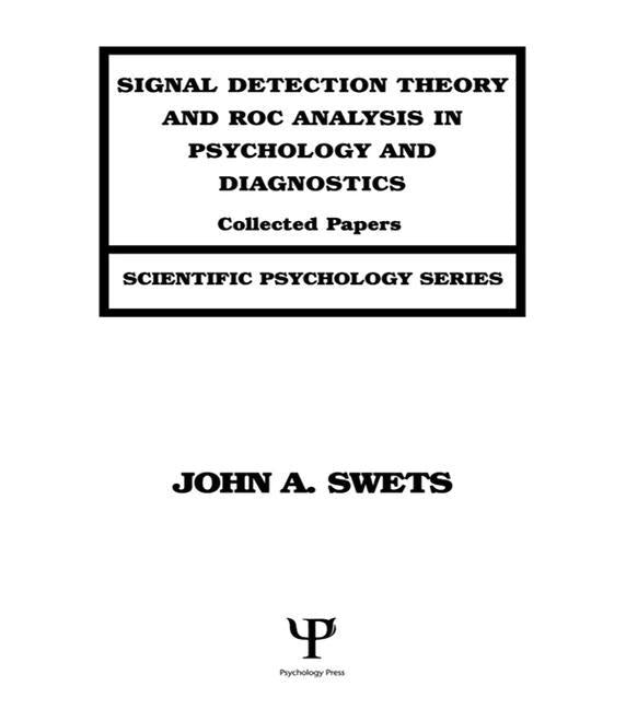Signal Detection Theory and ROC Analysis in Psychology and Diagnostics: Collected Papers by Swets, John a.