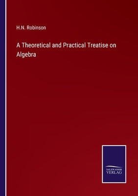 A Theoretical and Practical Treatise on Algebra by Robinson, H. N.