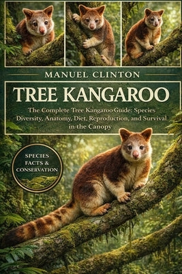 Tree Kangaroo: The Complete Tree Kangaroo Guide: Species Diversity, Anatomy, Diet, Reproduction, and Survival in the Canopy by Clinton, Manuel