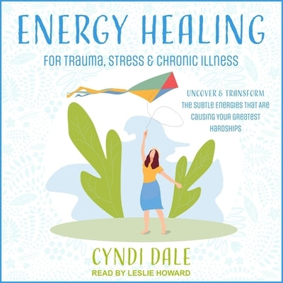 Energy Healing for Trauma, Stress & Chronic Illness: Uncover & Transform the Subtle Energies That Are Causing Your Greatest Hardships by Howard, Leslie