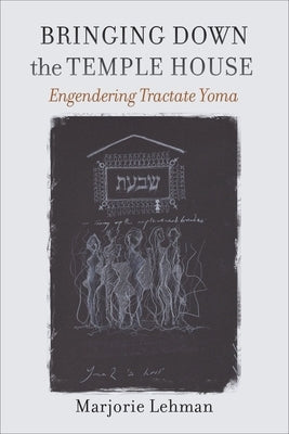 Bringing Down the Temple House: Engendering Tractate Yoma by Lehman, Marjorie