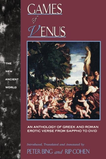 Games of Venus: An Anthology of Greek and Roman Erotic Verse from Sappho to Ovid by Bing, Peter