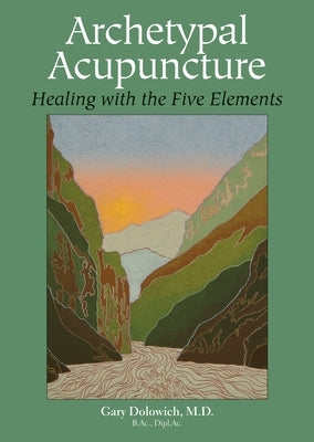 Archetypal Acupuncture: Healing with the Five Elements by Dolowich, Gary