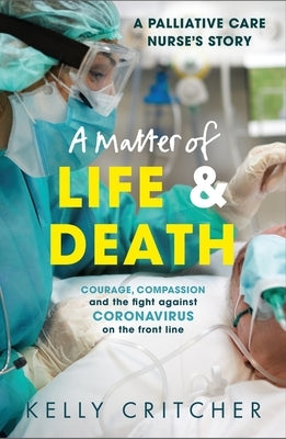 A Matter of Life and Death: Courage, Compassion and the Fight Against Coronavirus - A Palliative Care Nurse's Story by Critcher, Kelly