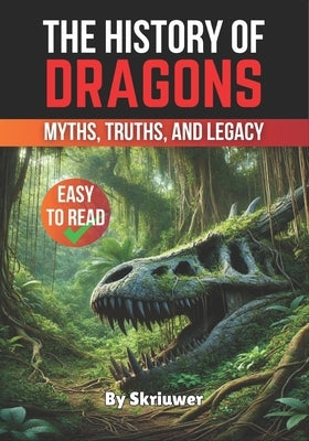 The History of Dragons: Myths, Truths, and Legacy by Auke