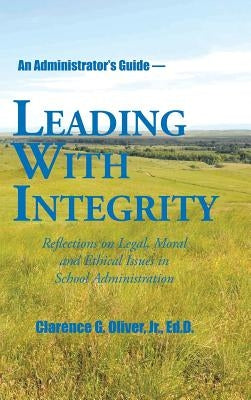 Leading with Integrity: Reflections on Legal, Moral and Ethical Issues in School Administration by Oliver, Ed D., Jr.