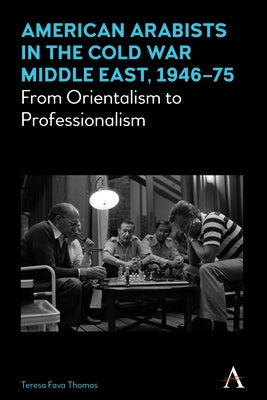 American Arabists in the Cold War Middle East, 1946-75: From Orientalism to Professionalism by Fava Thomas, Teresa