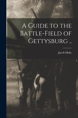A Guide to the Battle-field of Gettysburg .. by Hoke, Jacob