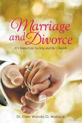 Marriage and Divorce It's Impact on Society and the Church by Wallace, Wanda O.