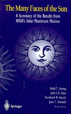 The Many Faces of the Sun: A Summary of the Results from NASA's Solar Maximum Mission by Strong, Keith