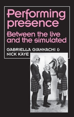 Performing Presence: Between the Live and the Simulated by Giannachi, Gabriella