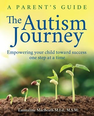The Autism Journey: A Parent's Guide: Empowering Your Child Toward Success One Step At A Time by Macbeath, Emmaline
