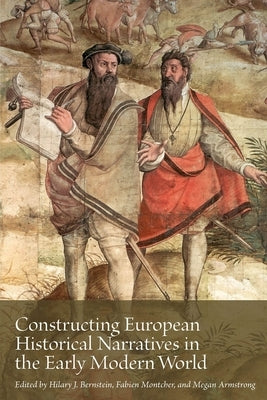Constructing European Historical Narratives in the Early Modern World: Volume 2 by Bernstein, Hilary J.