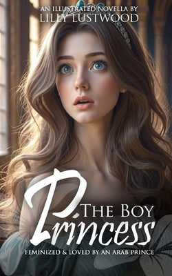 The Boy Princess: Feminized And Loved By An Arab Prince by Lustwood, Lilly