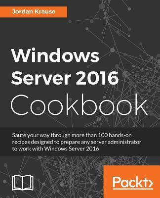 Windows Server 2016 Cookbook: Click here to enter text. by Krause, Jordan