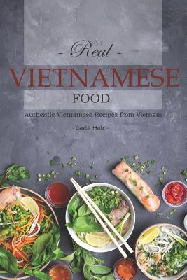 Real Vietnamese Food: Authentic Vietnamese Recipes from Vietnam by Hale, Carla