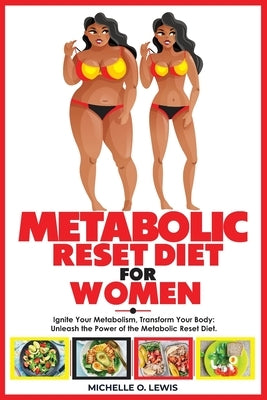 Metabolic Reset Diet for Women: Ignite Your Metabolism, Transform Your Body: Unleash the Power of the Metabolic Reset Diet. by Lewis, Michelle O.