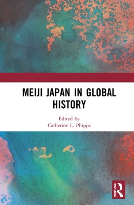 Meiji Japan in Global History by Phipps, Catherine L.