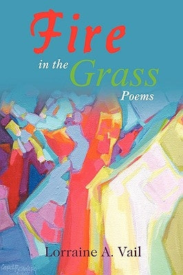 Fire in the Grass: Poems by Lorraine a. Vail, A. Vail