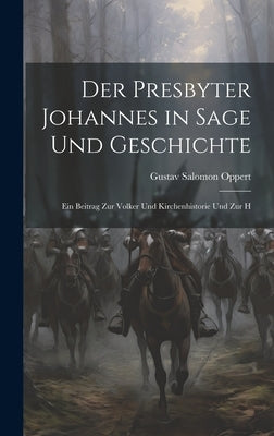 Der Presbyter Johannes in Sage und Geschichte: Ein Beitrag zur Volker und Kirchenhistorie und zur H by Oppert, Gustav Salomon