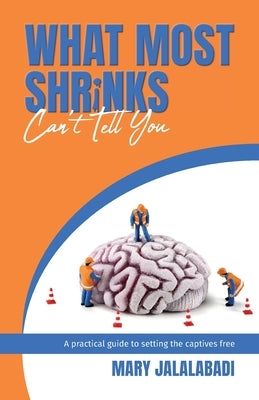 What Most Shrinks Can't Tell You: A practical guide to setting the captives free by Jalalabadi, Mary