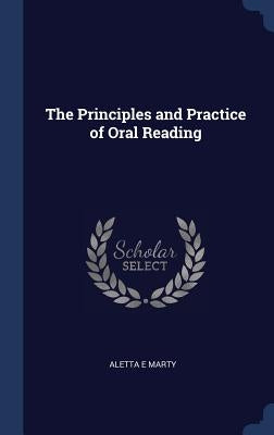 The Principles and Practice of Oral Reading by Marty, Aletta E.