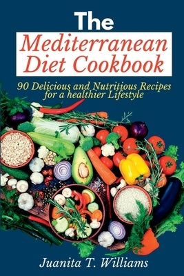 The Mediterranean Diet Cookbook: 90 Delicious and Nutritious Recipes for a Healthier Lifestyle by T. Williams, Juanita
