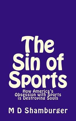 The Sin of Sports: How America's Obsession with Sports is Destroying Souls by Shamburger, M. D.