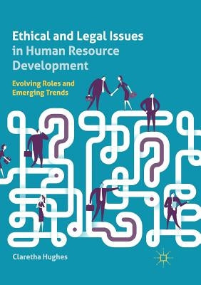 Ethical and Legal Issues in Human Resource Development: Evolving Roles and Emerging Trends by Hughes, Claretha