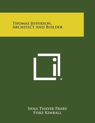 Thomas Jefferson, Architect and Builder by Frary, Ihna Thayer