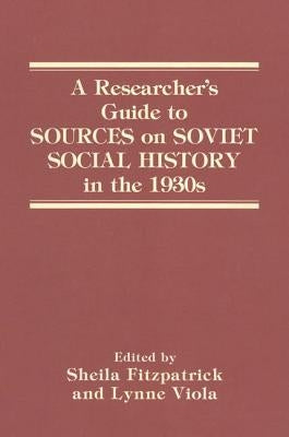A Researcher's Guide to Sources on Soviet Social History in the 1930s by Fitzpatrick, Sheila
